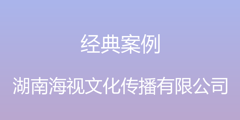 经典案例 - 湖南海视文化传播有限公司